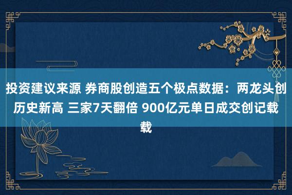 投资建议来源 券商股创造五个极点数据：两龙头创历史新高 三家7天翻倍 900亿元单日成交创记载