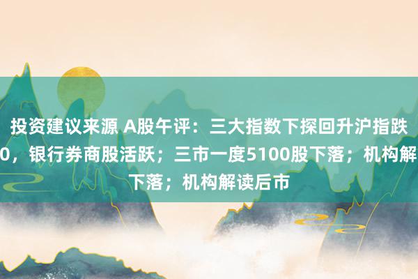 投资建议来源 A股午评：三大指数下探回升沪指跌破2700，银行券商股活跃；三市一度5100股下落；机构解读后市