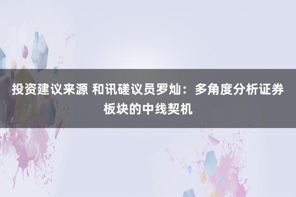 投资建议来源 和讯磋议员罗灿：多角度分析证券板块的中线契机