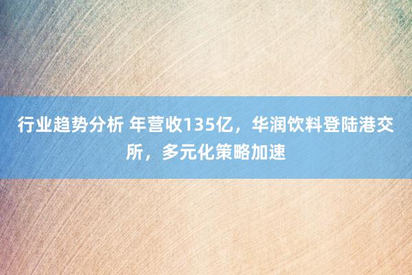 行业趋势分析 年营收135亿，华润饮料登陆港交所，多元化策略加速