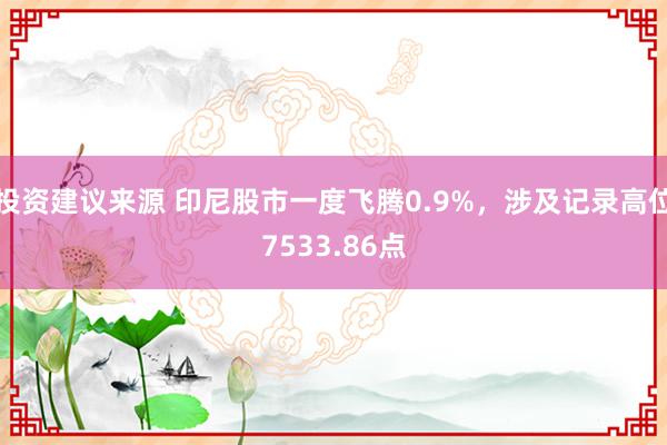 投资建议来源 印尼股市一度飞腾0.9%，涉及记录高位7533.86点