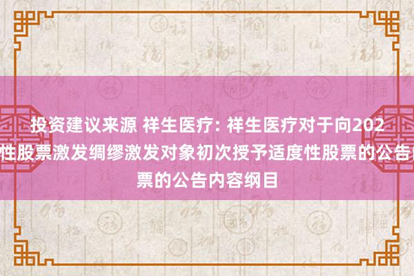 投资建议来源 祥生医疗: 祥生医疗对于向2024年适度性股票激发绸缪激发对象初次授予适度性股票的公告内容纲目