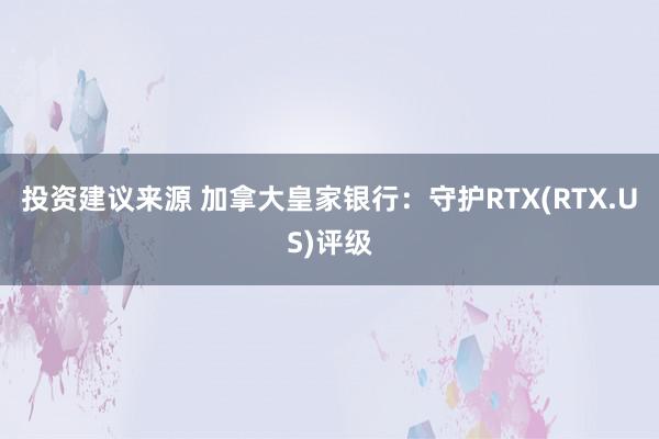 投资建议来源 加拿大皇家银行：守护RTX(RTX.US)评级