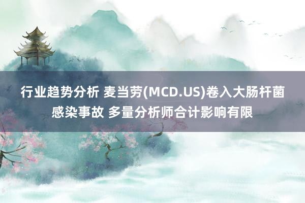 行业趋势分析 麦当劳(MCD.US)卷入大肠杆菌感染事故 多量分析师合计影响有限