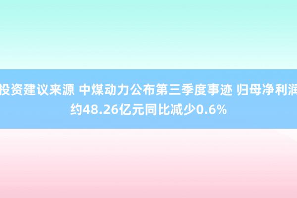 投资建议来源 中煤动力公布第三季度事迹 归母净利润约48.26亿元同比减少0.6%