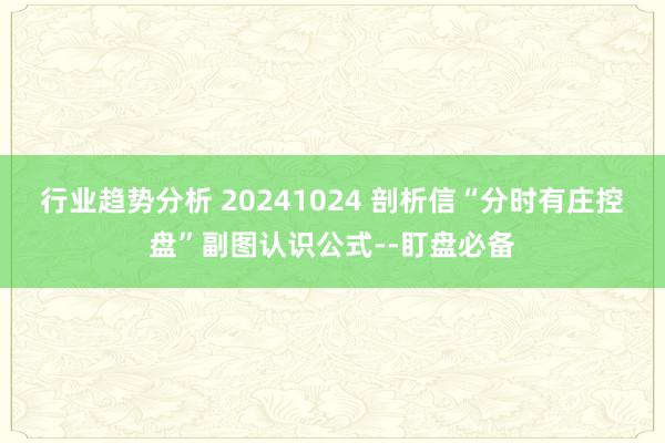 行业趋势分析 20241024 剖析信“分时有庄控盘”副图认识公式--盯盘必备