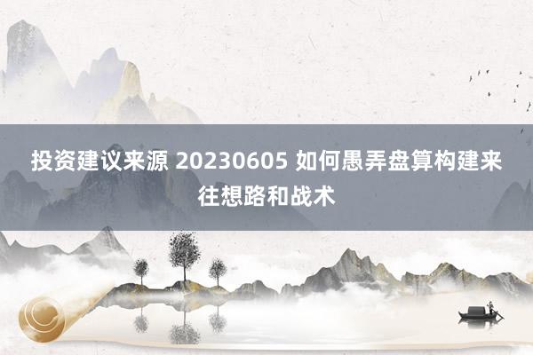 投资建议来源 20230605 如何愚弄盘算构建来往想路和战术