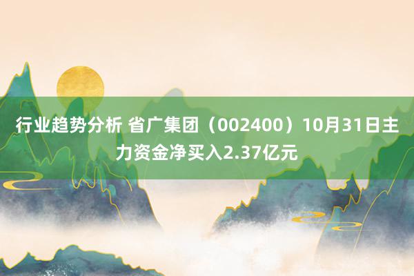 行业趋势分析 省广集团（002400）10月31日主力资金净买入2.37亿元