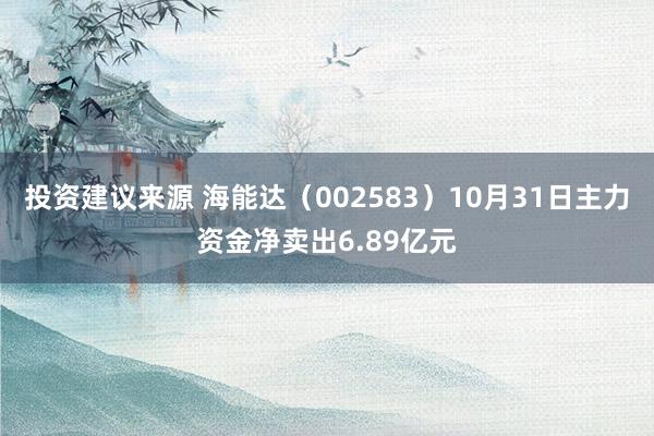 投资建议来源 海能达（002583）10月31日主力资金净卖出6.89亿元