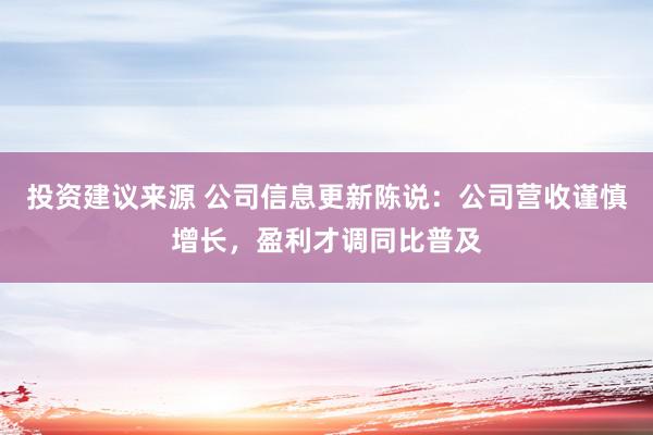 投资建议来源 公司信息更新陈说：公司营收谨慎增长，盈利才调同比普及