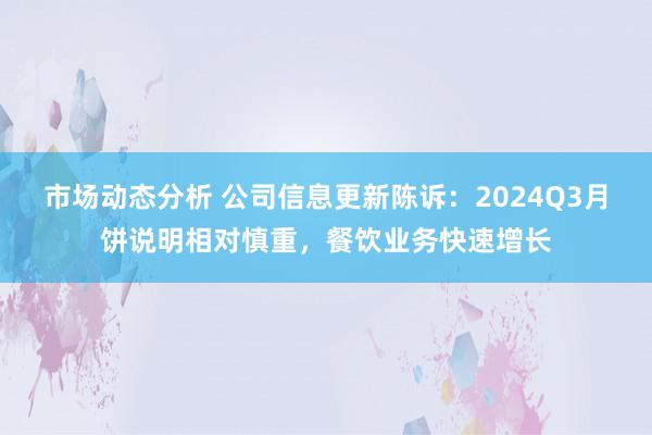 市场动态分析 公司信息更新陈诉：2024Q3月饼说明相对慎重，餐饮业务快速增长