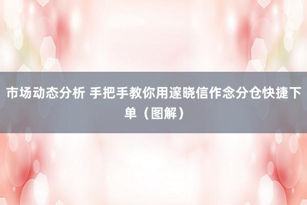 市场动态分析 手把手教你用邃晓信作念分仓快捷下单（图解）