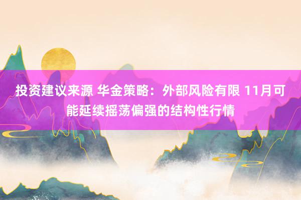 投资建议来源 华金策略：外部风险有限 11月可能延续摇荡偏强的结构性行情