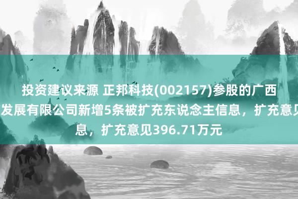 投资建议来源 正邦科技(002157)参股的广西正邦广联农牧发展有限公司新增5条被扩充东说念主信息，扩充意见396.71万元