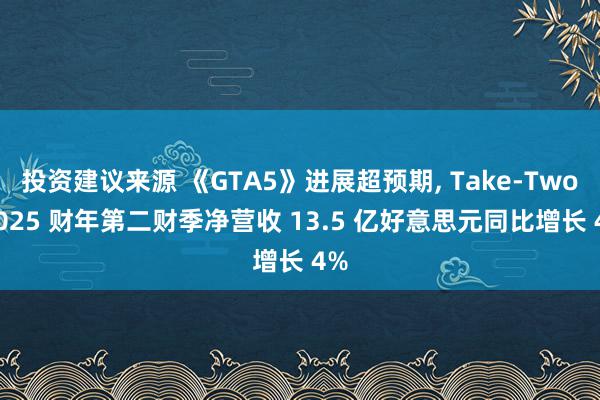 投资建议来源 《GTA5》进展超预期, Take-Two 2025 财年第二财季净营收 13.5 亿好意思元同比增长 4%