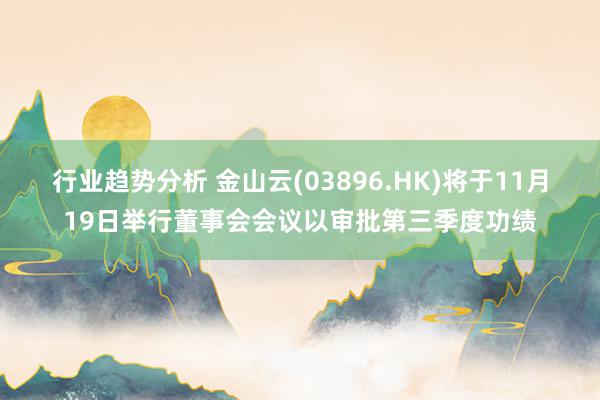 行业趋势分析 金山云(03896.HK)将于11月19日举行董事会会议以审批第三季度功绩