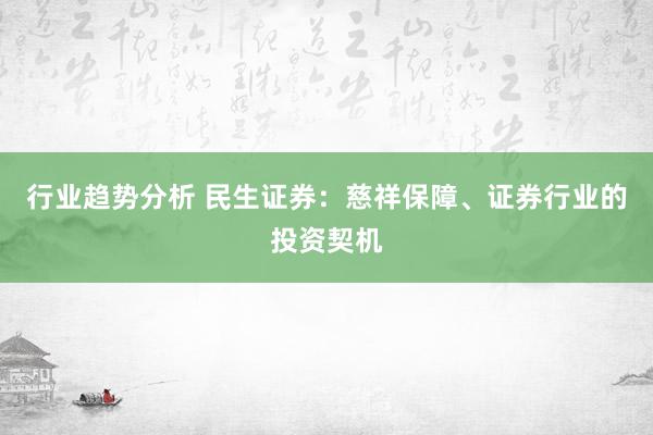 行业趋势分析 民生证券：慈祥保障、证券行业的投资契机