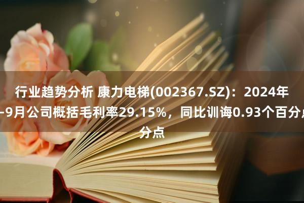 行业趋势分析 康力电梯(002367.SZ)：2024年1-9月公司概括毛利率29.15%，同比训诲0.93个百分点