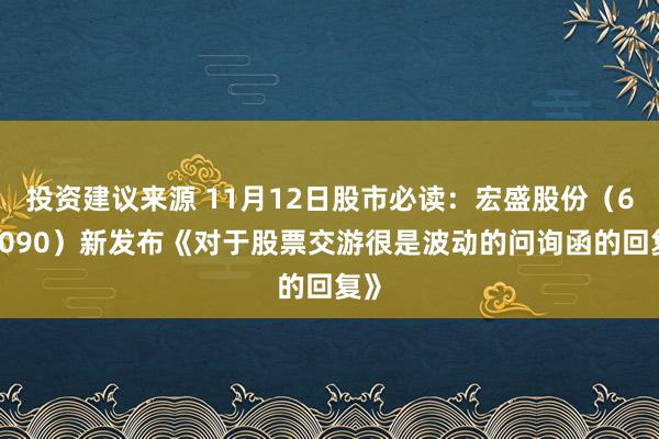 投资建议来源 11月12日股市必读：宏盛股份（603090）新发布《对于股票交游很是波动的问询函的回复》