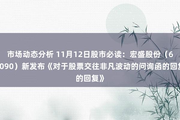 市场动态分析 11月12日股市必读：宏盛股份（603090）新发布《对于股票交往非凡波动的问询函的回复》