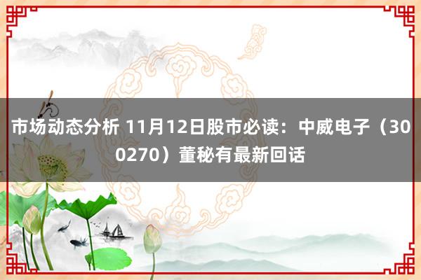 市场动态分析 11月12日股市必读：中威电子（300270）董秘有最新回话