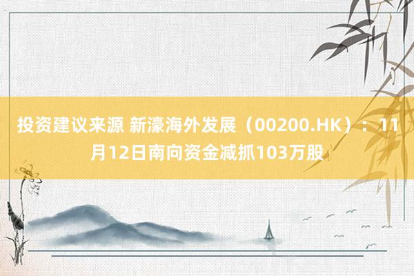 投资建议来源 新濠海外发展（00200.HK）：11月12日南向资金减抓103万股