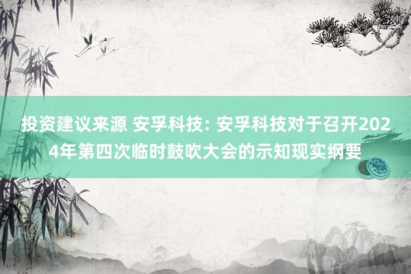 投资建议来源 安孚科技: 安孚科技对于召开2024年第四次临时鼓吹大会的示知现实纲要