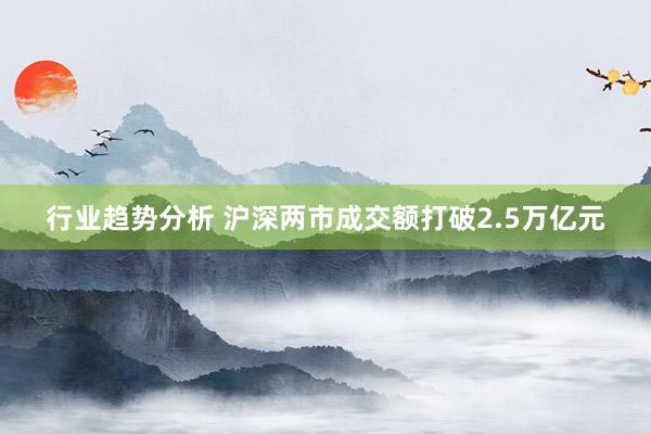 行业趋势分析 沪深两市成交额打破2.5万亿元