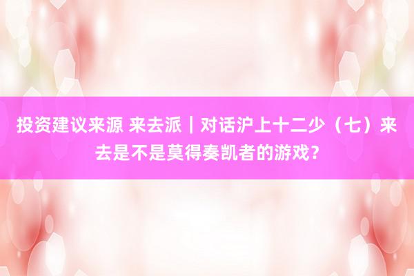 投资建议来源 来去派｜对话沪上十二少（七）来去是不是莫得奏凯者的游戏？