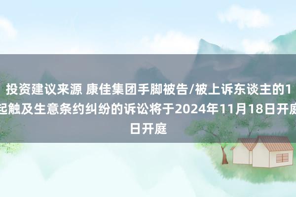 投资建议来源 康佳集团手脚被告/被上诉东谈主的1起触及生意条约纠纷的诉讼将于2024年11月18日开庭