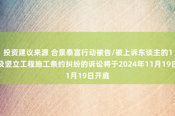 投资建议来源 合景泰富行动被告/被上诉东谈主的1起触及竖立工程施工条约纠纷的诉讼将于2024年11月19日开庭