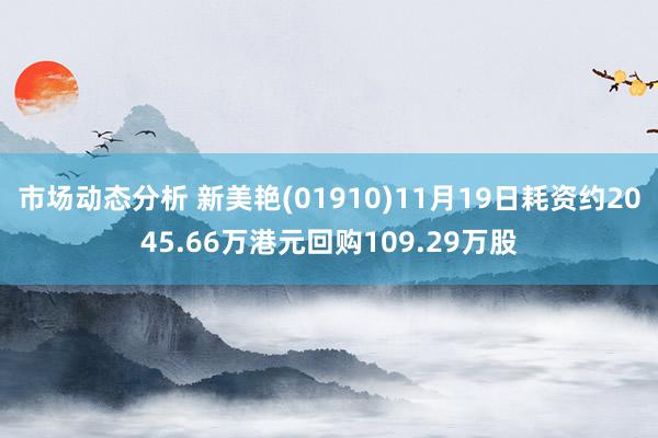 市场动态分析 新美艳(01910)11月19日耗资约2045.66万港元回购109.29万股