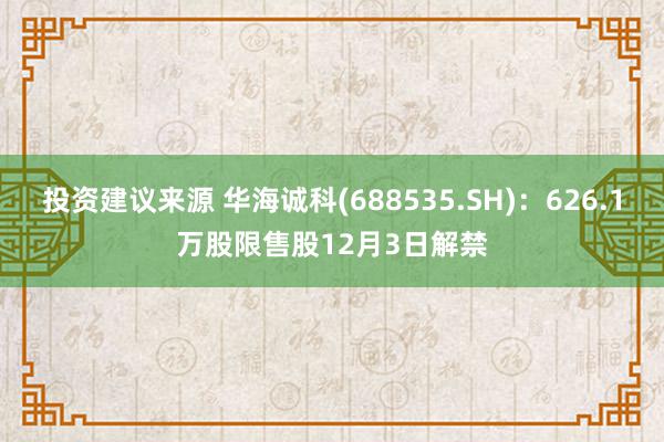 投资建议来源 华海诚科(688535.SH)：626.1万股限售股12月3日解禁