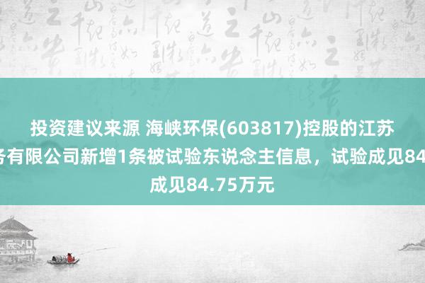 投资建议来源 海峡环保(603817)控股的江苏海环水务有限公司新增1条被试验东说念主信息，试验成见84.75万元