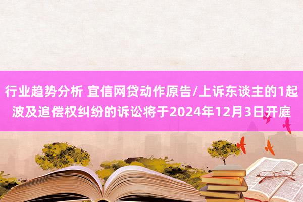 行业趋势分析 宜信网贷动作原告/上诉东谈主的1起波及追偿权纠纷的诉讼将于2024年12月3日开庭