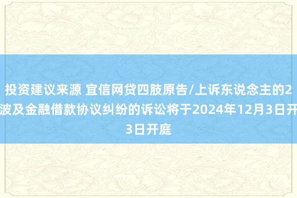 投资建议来源 宜信网贷四肢原告/上诉东说念主的2起波及金融借款协议纠纷的诉讼将于2024年12月3日开庭