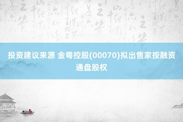 投资建议来源 金粤控股(00070)拟出售家按融资通盘股权