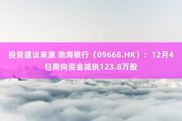 投资建议来源 渤海银行（09668.HK）：12月4日南向资金减执123.8万股