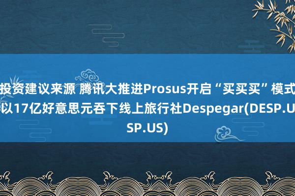 投资建议来源 腾讯大推进Prosus开启“买买买”模式：以17亿好意思元吞下线上旅行社Despegar(DESP.US)