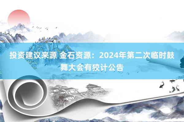 投资建议来源 金石资源：2024年第二次临时鼓舞大会有狡计公告