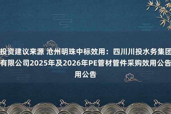 投资建议来源 沧州明珠中标效用：四川川投水务集团有限公司2025年及2026年PE管材管件采购效用公告