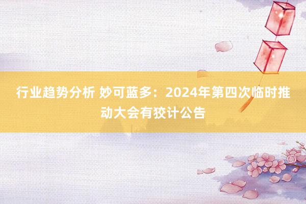 行业趋势分析 妙可蓝多：2024年第四次临时推动大会有狡计公告