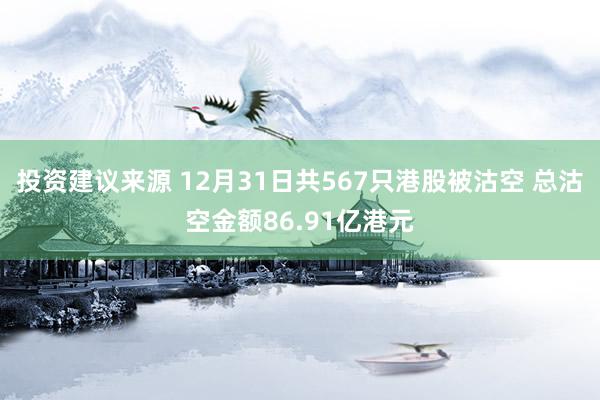 投资建议来源 12月31日共567只港股被沽空 总沽空金额86.91亿港元