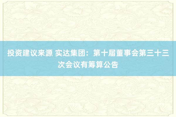 投资建议来源 实达集团：第十届董事会第三十三次会议有筹算公告