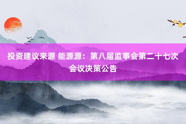 投资建议来源 能源源：第八届监事会第二十七次会议决策公告