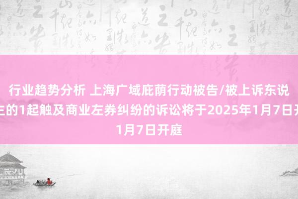 行业趋势分析 上海广域庇荫行动被告/被上诉东说念主的1起触及商业左券纠纷的诉讼将于2025年1月7日开庭