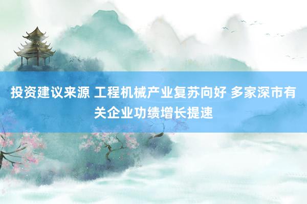 投资建议来源 工程机械产业复苏向好 多家深市有关企业功绩增长提速