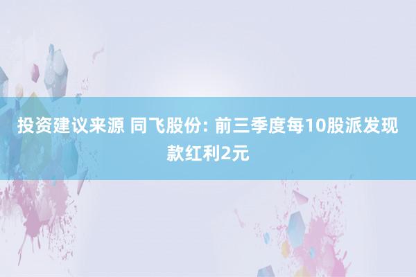 投资建议来源 同飞股份: 前三季度每10股派发现款红利2元