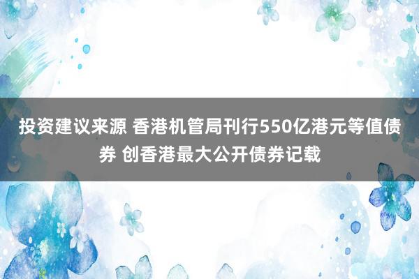 投资建议来源 香港机管局刊行550亿港元等值债券 创香港最大公开债券记载