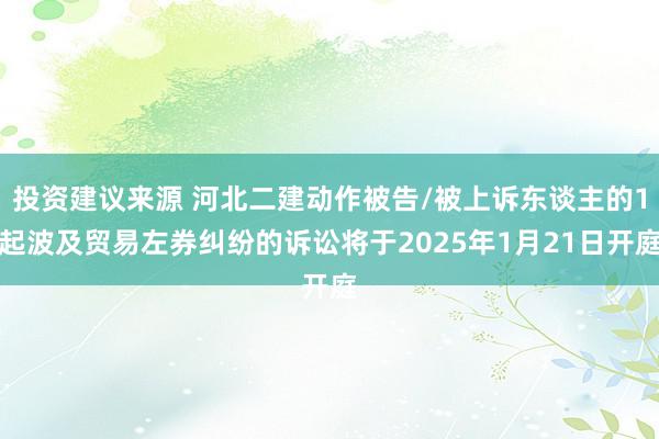 投资建议来源 河北二建动作被告/被上诉东谈主的1起波及贸易左券纠纷的诉讼将于2025年1月21日开庭